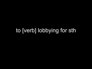 to [verb] lobbying for sth
 