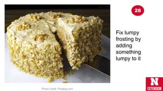 Fix lumpy
frosting by
adding
something
lumpy to it
Photo credit: Pixabay.com
28
 