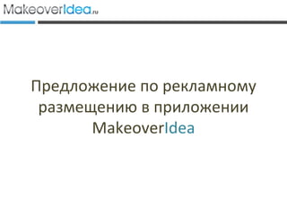 Предложение по рекламному
 размещению в приложении
       MakeoverIdea
 