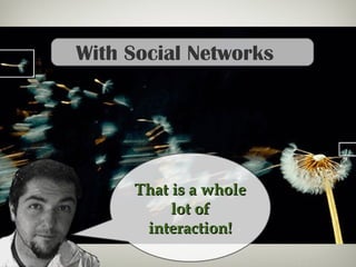 With Social Networks
That is a wholeThat is a whole
lot oflot of
interaction!interaction!
 
