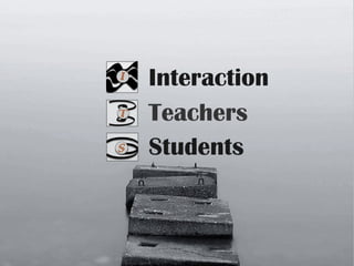 Students
Teachers
Interaction
 