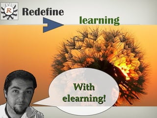 Redefine
learning
WithWith
elearning!elearning!
 