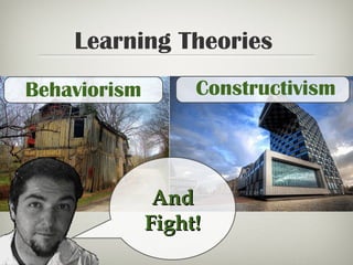 Learning Theories
ConstructivismBehaviorism
AndAnd
Fight!Fight!
 