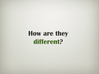 How are they
different?
 