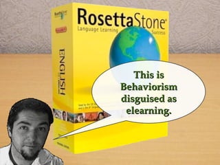 This isThis is
BehaviorismBehaviorism
disguised asdisguised as
elearning.elearning.
 
