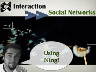 Interaction
Social Networks
UsingUsing
Ning!Ning!
 