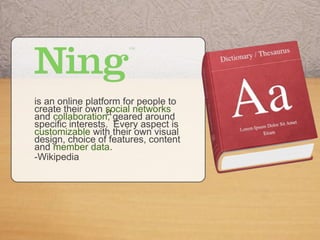 aa
is an online platform for people to
create their own social networks
and collaboration, geared around
specific interests. Every aspect is
customizable with their own visual
design, choice of features, content
and member data.
-Wikipedia
 