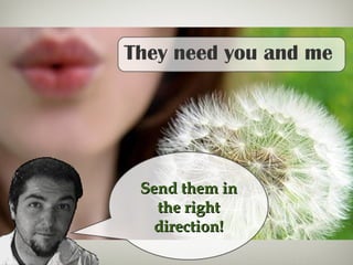 They need you and me
Send them inSend them in
the rightthe right
direction!direction!
 