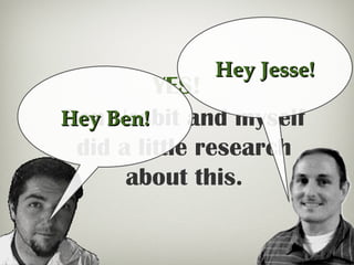 YES!
Ben Nesbit and myself
did a little research
about this.
Hey Ben!Hey Ben!
Hey Jesse!Hey Jesse!
 