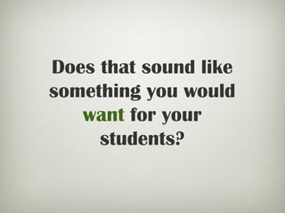 Does that sound like
something you would
want for your
students?
 