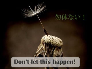 Don’t let this happen!
勿体ない！
 