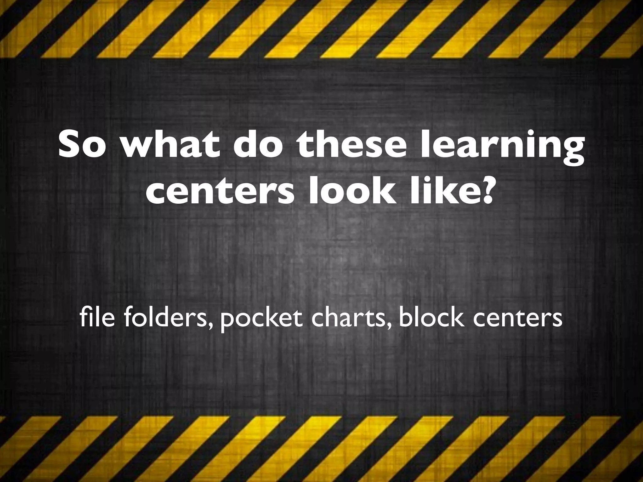 So what do these learning
    centers look like?


 ﬁle folders, pocket charts, block centers
 