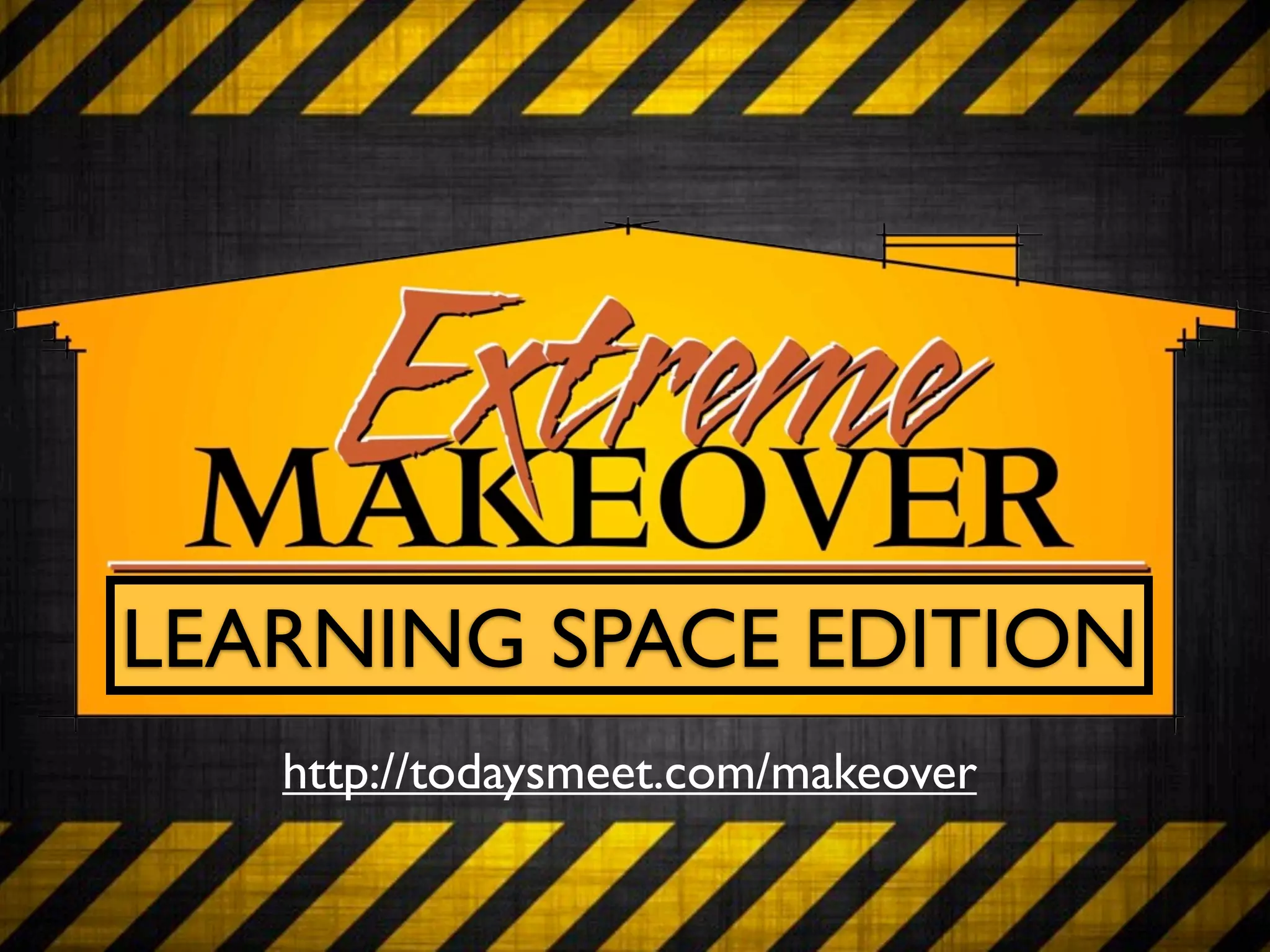 LEARNING SPACE EDITION
   http://todaysmeet.com/makeover
 