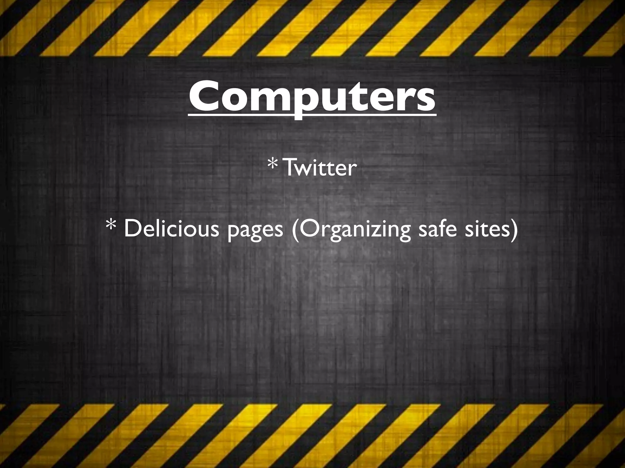 Computers
                * Twitter

* Delicious pages (Organizing safe sites)
 