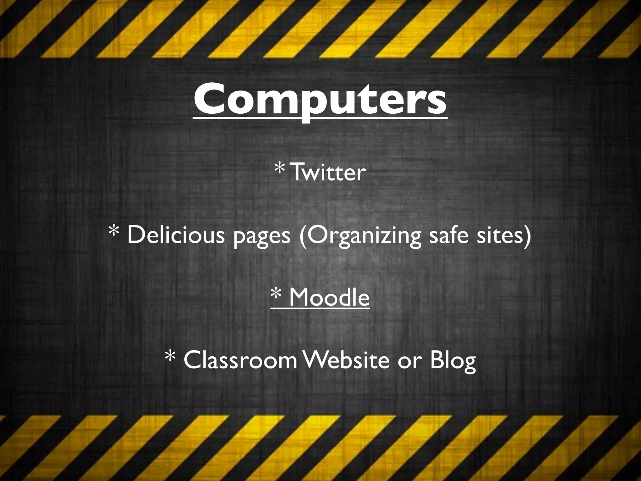 Computers
                * Twitter

* Delicious pages (Organizing safe sites)

               * Moodle

     * Classroom Website or Blog
 