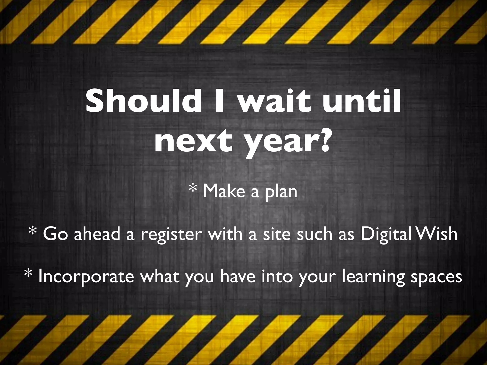 Should I wait until
          next year?
                    * Make a plan

* Go ahead a register with a site such as Digital Wish

* Incorporate what you have into your learning spaces
 