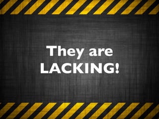They are
LACKING!
 