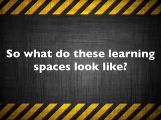 So what do these learning
    spaces look like?
 
