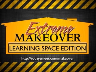 LEARNING SPACE EDITION
   http://todaysmeet.com/makeover
 