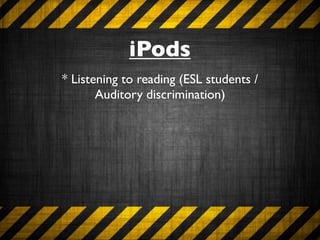iPods
* Listening to reading (ESL students /
       Auditory discrimination)
 