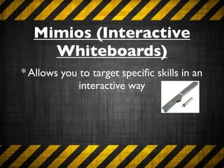 Mimios (Interactive
    Whiteboards)
* Allows you to target speciﬁc skills in an
             interactive way
 