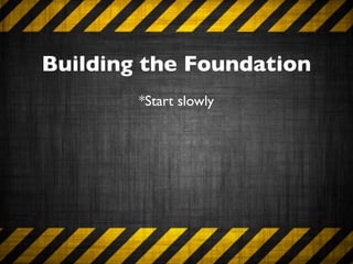 Building the Foundation
        *Start slowly
 