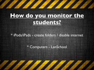 How do you monitor the
      students?

* iPods/iPads - create folders / disable internet


          * Computers - LanSchool
 