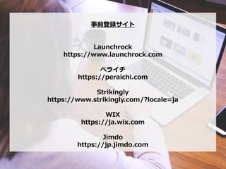 ǰh
Launchrock
https://www.launchrock.com
ڥ饤
https://peraichi.com
Strikingly
https://www.strikingly.com/?locale=ja
WIX
https://ja.wix.com
Jimdo
https://jp.jimdo.com
 