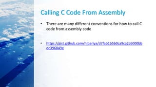 Calling C Code From Assembly
• There are many different conventions for how to call C
code from assembly code
• https://gist.github.com/hibariya/d7fab1b5b0ca9ca2c6000bb
dc396849e
 