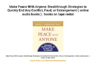 Make Peace With Anyone: Breakthrough Strategies to
Quickly End Any Conflict, Feud, or Estrangement ( online
audio books ) : books on tape rental
Make Peace With Anyone: Breakthrough Strategies to Quickly End Any Conflict, Feud, or Estrangement ( online audio books ) :
books on tape rental
LINK IN PAGE 4 TO LISTEN OR DOWNLOAD BOOK
 