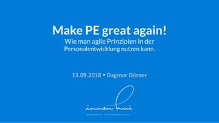 Make PE great again!
Wie man agile Prinzipien in der
Personalentwicklung nutzen kann.
13.09.2018	!	Dagmar	Dörner	
 
