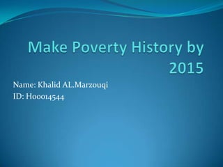 Make Poverty History by 2015 Name: Khalid AL.Marzouqi ID: H00014544 