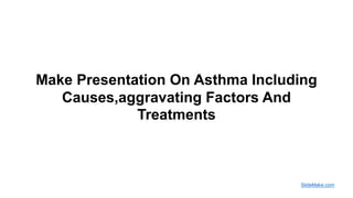 Make Presentation On Asthma Including
Causes,aggravating Factors And
Treatments
SlideMake.com
 