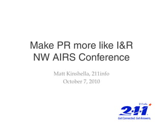 Make PR more like I&R
NW AIRS Conference
    Matt Kinshella, 211info
       October 7, 2010
 