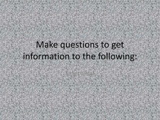 Make questions to get
information to the following:
           Interview
 