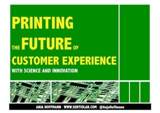 PRINTING
FUTURE
THE

OF

CUSTOMER EXPERIENCE
WITH SCIENCE AND INNOVATION

ANJA HOFFMANN · WWW.SENTIOLAB.COM · @AnjaHoffmann

 