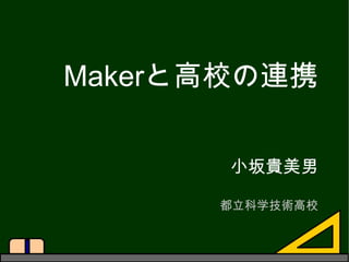 Makerと高校の連携
小坂貴美男
都立科学技術高校
 