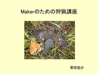 Makerのための狩猟講座 
野尻抱介 
 