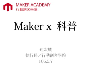 Maker x 科普
連宏城
執行長／行動創客學院
105.5.7
 