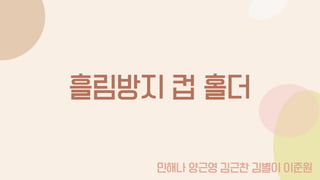 흘림방지 컵 홀더
1
민해나 양근영 김근찬 김별이 이준원
 