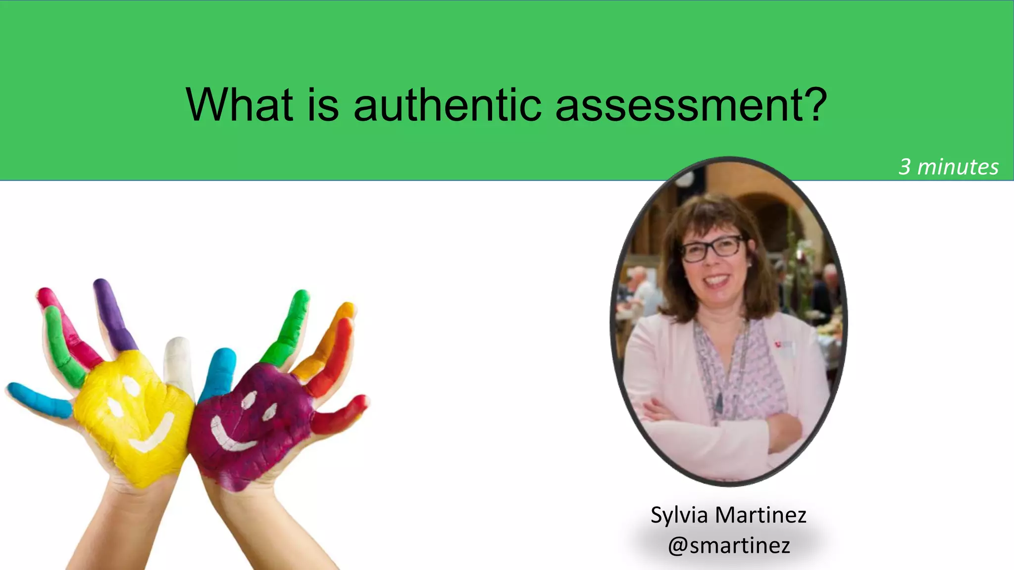 What is authentic assessment?
Sylvia Martinez
@smartinez
3 minutes
 