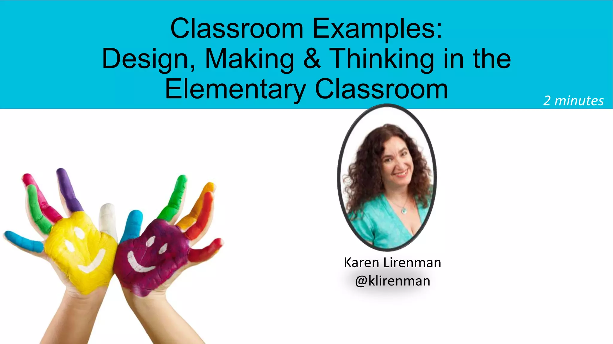 Classroom Examples:
Design, Making & Thinking in the
Elementary Classroom 2 minutes
Karen Lirenman
@klirenman
 