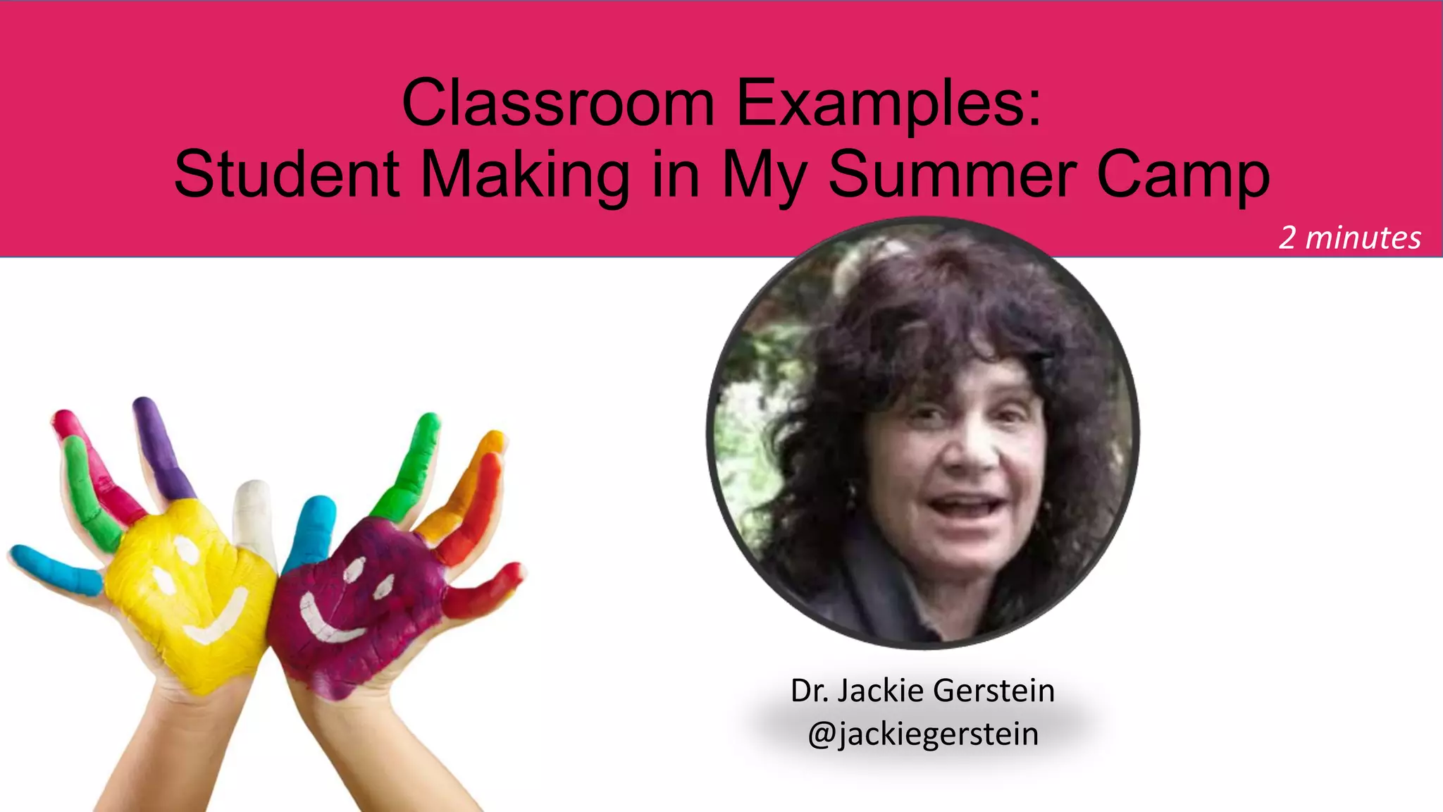 Classroom Examples:
Student Making in My Summer Camp
2 minutes
Dr. Jackie Gerstein
@jackiegerstein
 