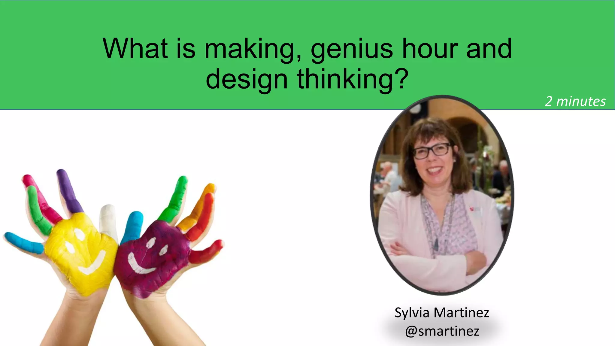 What is making, genius hour and
design thinking?
Sylvia Martinez
@smartinez
2 minutes
 
