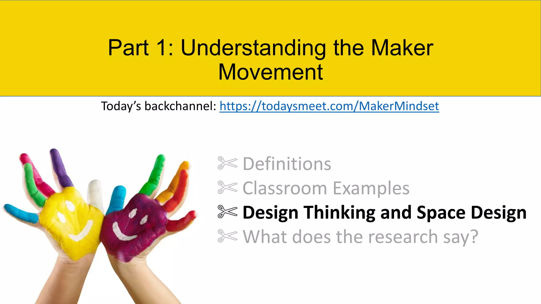 Part 1: Understanding the Maker
Movement
✄ Definitions
✄ Classroom Examples
✄ Design Thinking and Space Design
✄ What does the research say?
Today’s backchannel: https://todaysmeet.com/MakerMindset
 