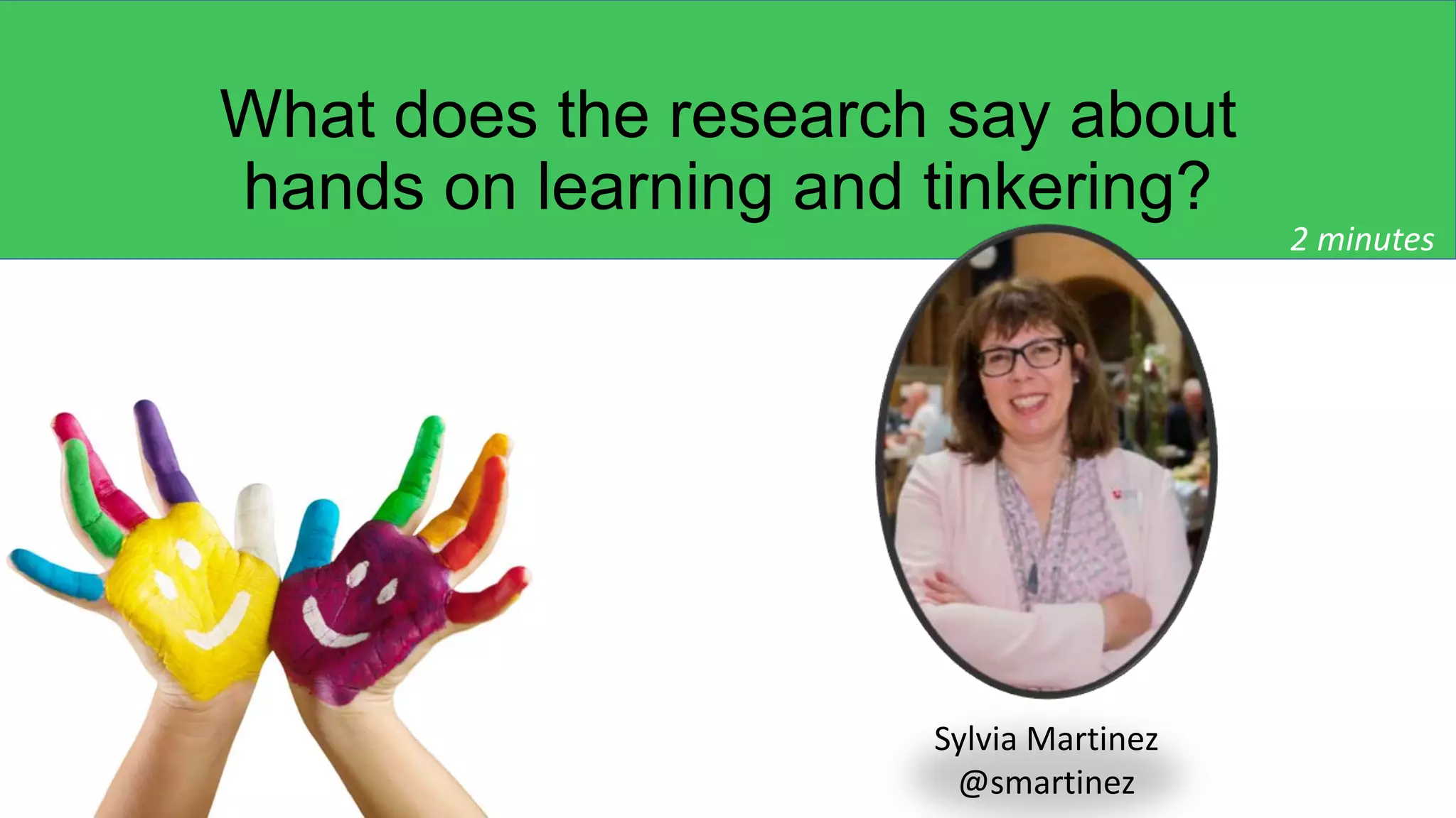 What does the research say about
hands on learning and tinkering?
Sylvia Martinez
@smartinez
2 minutes
 