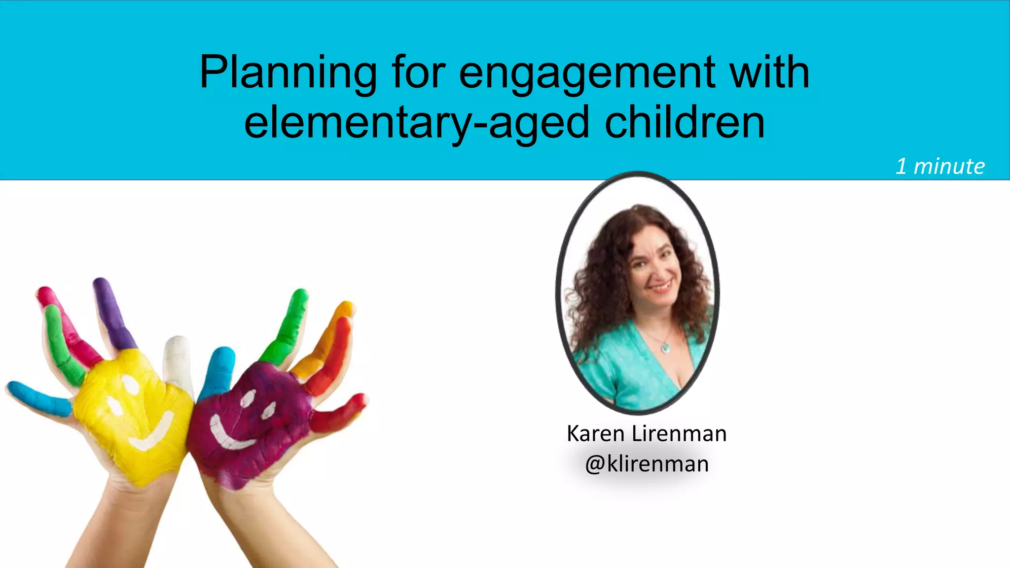 Planning for engagement with
elementary-aged children
1 minute
Karen Lirenman
@klirenman
 