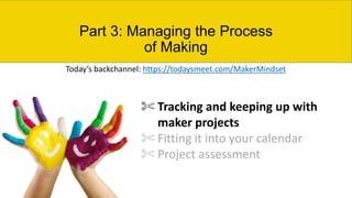 Part 3: Managing the Process
of Making
✄ Tracking and keeping up with
maker projects
✄ Fitting it into your calendar
✄ Pro...