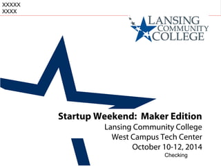 Small Business Development Center
Startup Weekend: Maker Edition
Lansing Community College
West Campus Tech Center
October 10-12, 2014
Checking
XXXXX
XXXX
 