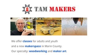 We offer classes for adults and youth
and a new makerspace in Marin County.
Our specialty: woodworking and maker art.
 